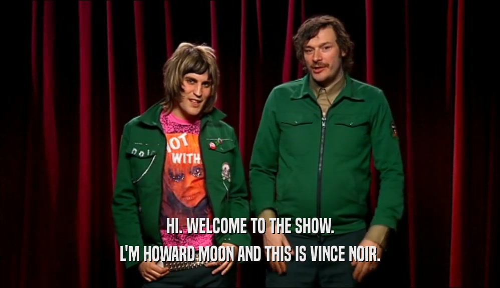 HI. WELCOME TO THE SHOW. L'M HOWARD MOON AND THIS IS VINCE NOIR. 