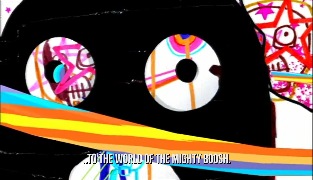 ..TO THE WORLD OF THE MIGHTY BOOSH.  