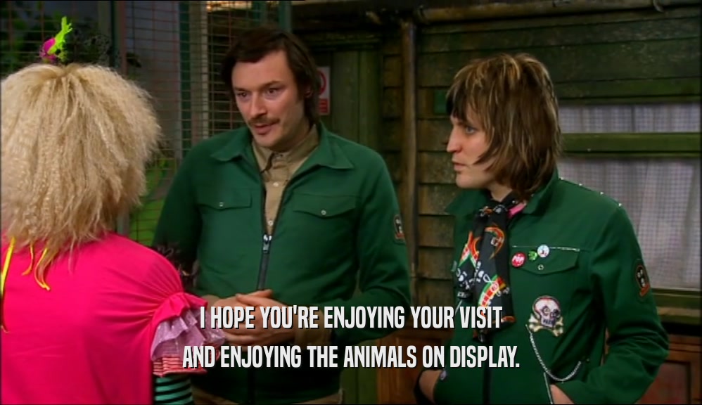 I HOPE YOU'RE ENJOYING YOUR VISIT AND ENJOYING THE ANIMALS ON DISPLAY. 