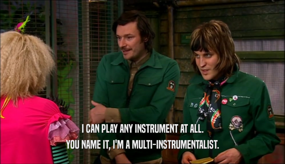 I CAN PLAY ANY INSTRUMENT AT ALL. YOU NAME IT, I'M A MULTI-INSTRUMENTALIST. 