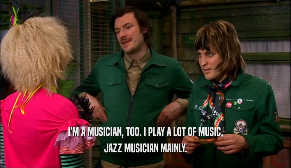 I'M A MUSICIAN, TOO. I PLAY A LOT OF MUSIC, JAZZ MUSICIAN MAINLY. 