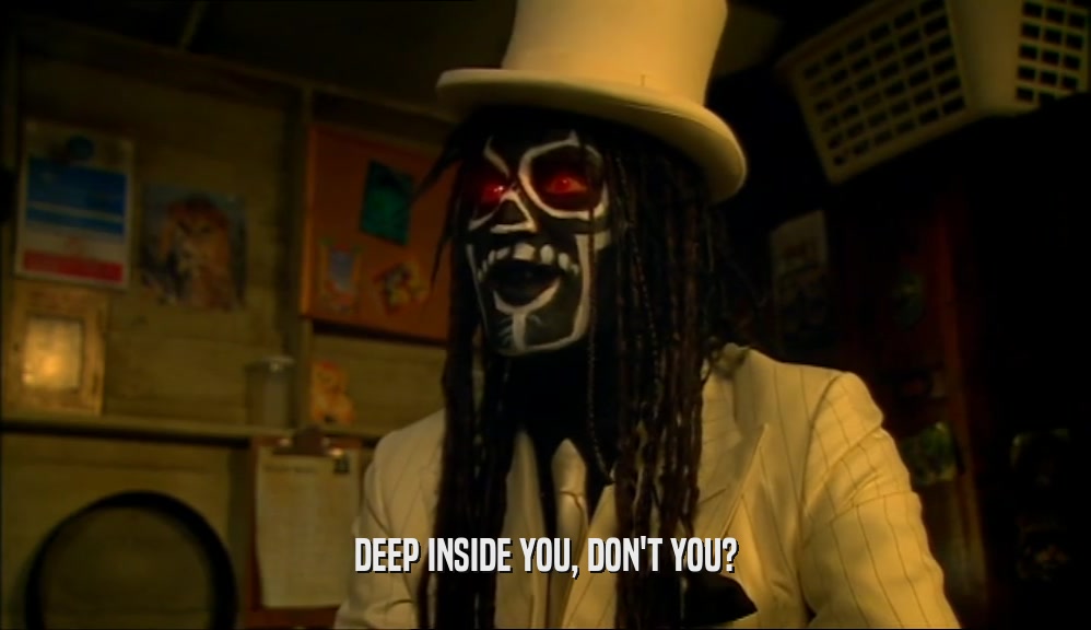DEEP INSIDE YOU, DON'T YOU?  
