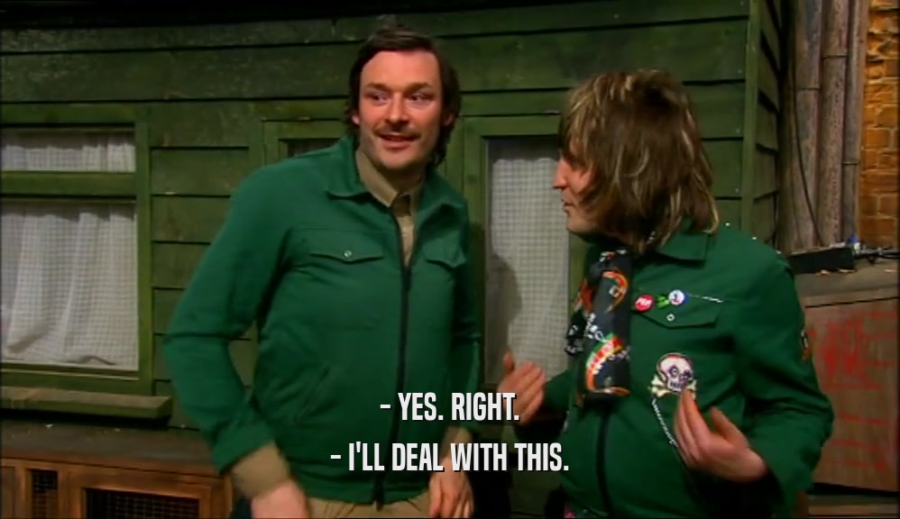 - YES. RIGHT. - I'LL DEAL WITH THIS. 