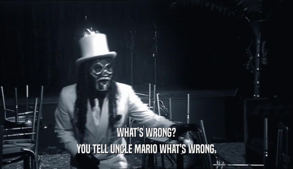 WHAT'S WRONG? YOU TELL UNCLE MARIO WHAT'S WRONG. 