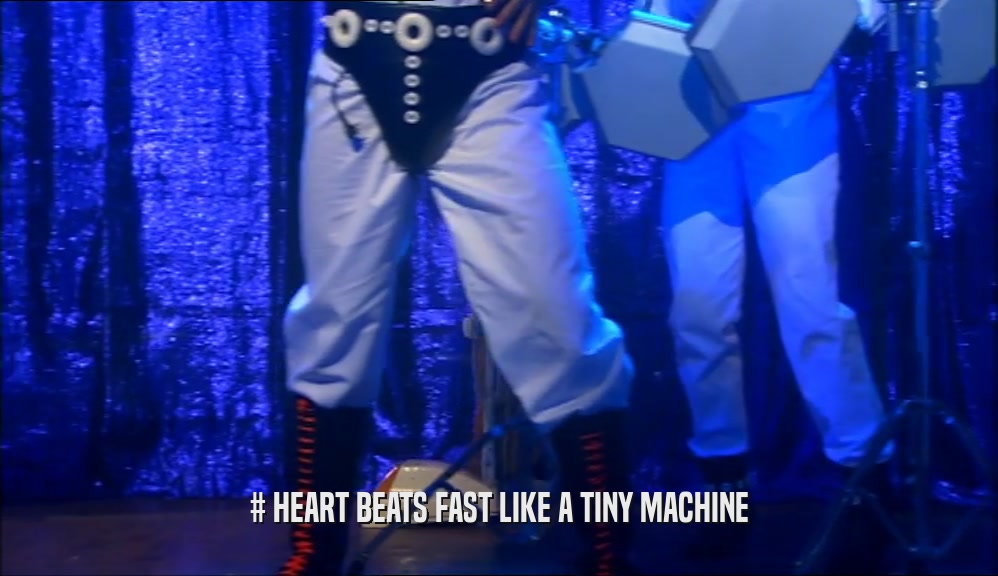 # HEART BEATS FAST LIKE A TINY MACHINE  