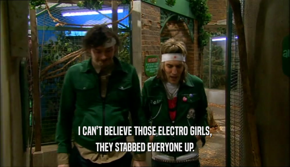 I CAN'T BELIEVE THOSE ELECTRO GIRLS,
 THEY STABBED EVERYONE UP.
 
