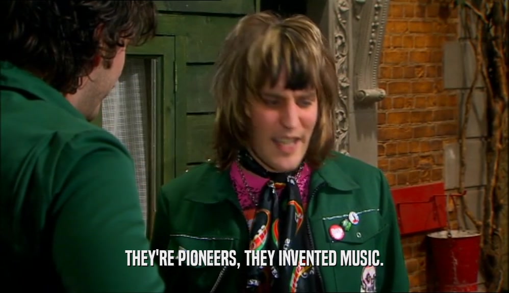 THEY'RE PIONEERS, THEY INVENTED MUSIC.
  