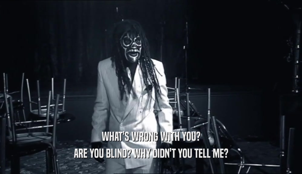 WHAT'S WRONG WITH YOU? ARE YOU BLIND? WHY DIDN'T YOU TELL ME? 