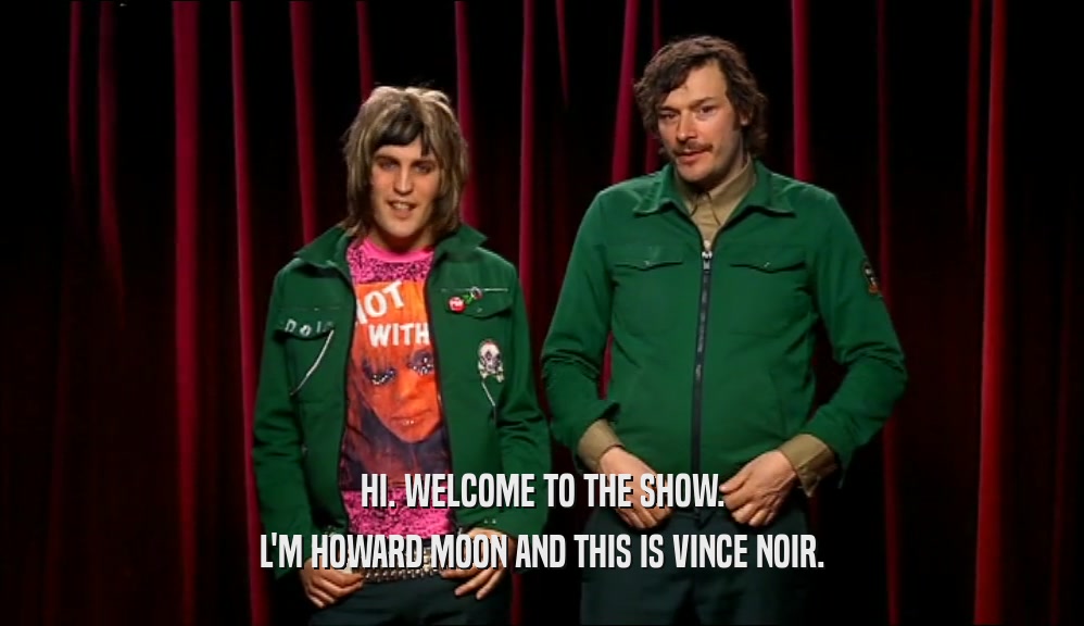 HI. WELCOME TO THE SHOW. L'M HOWARD MOON AND THIS IS VINCE NOIR. 