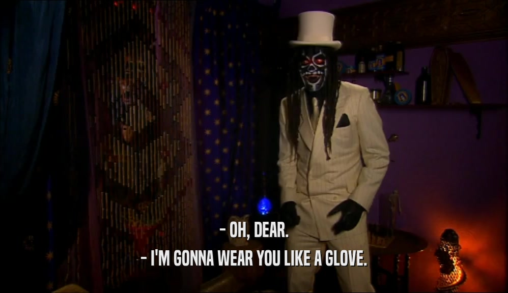 - OH, DEAR. - I'M GONNA WEAR YOU LIKE A GLOVE. 
