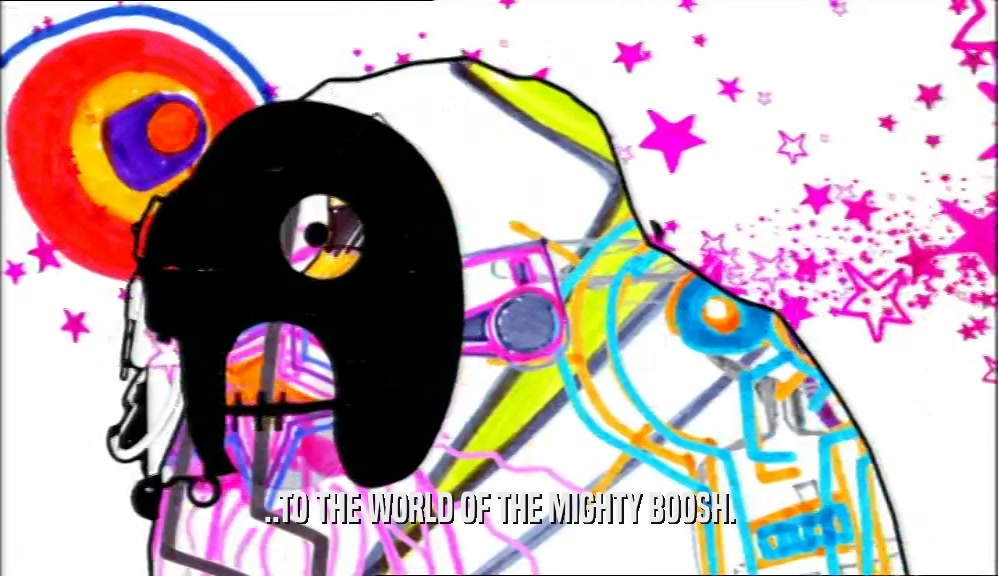 ..TO THE WORLD OF THE MIGHTY BOOSH.  