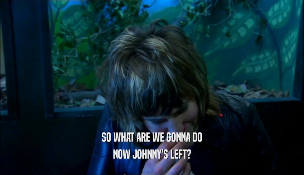 SO WHAT ARE WE GONNA DO NOW JOHNNY'S LEFT? 