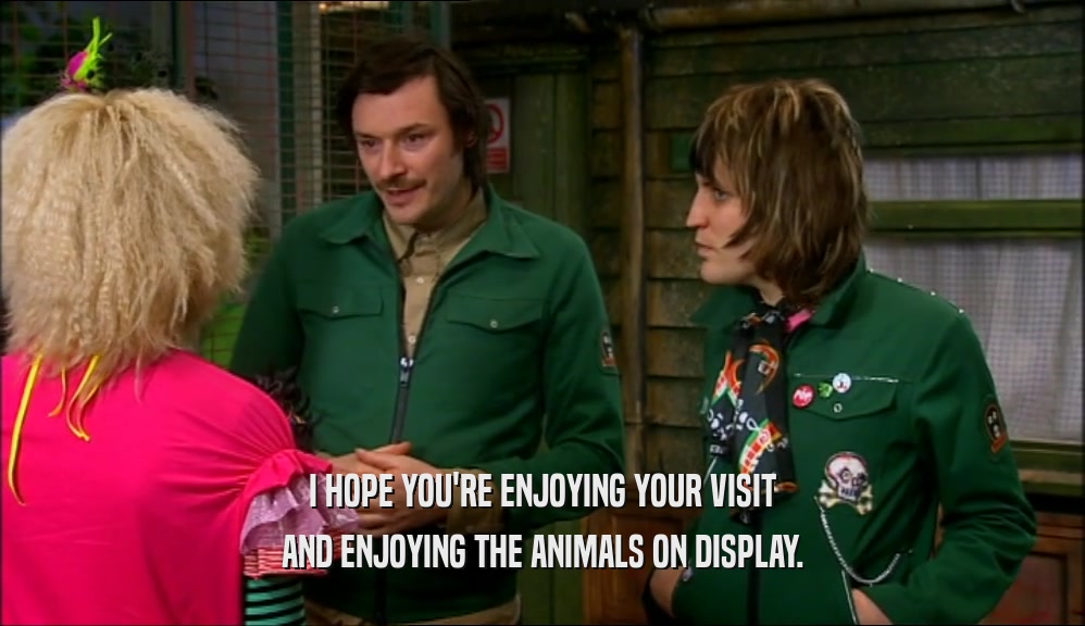 I HOPE YOU'RE ENJOYING YOUR VISIT AND ENJOYING THE ANIMALS ON DISPLAY. 