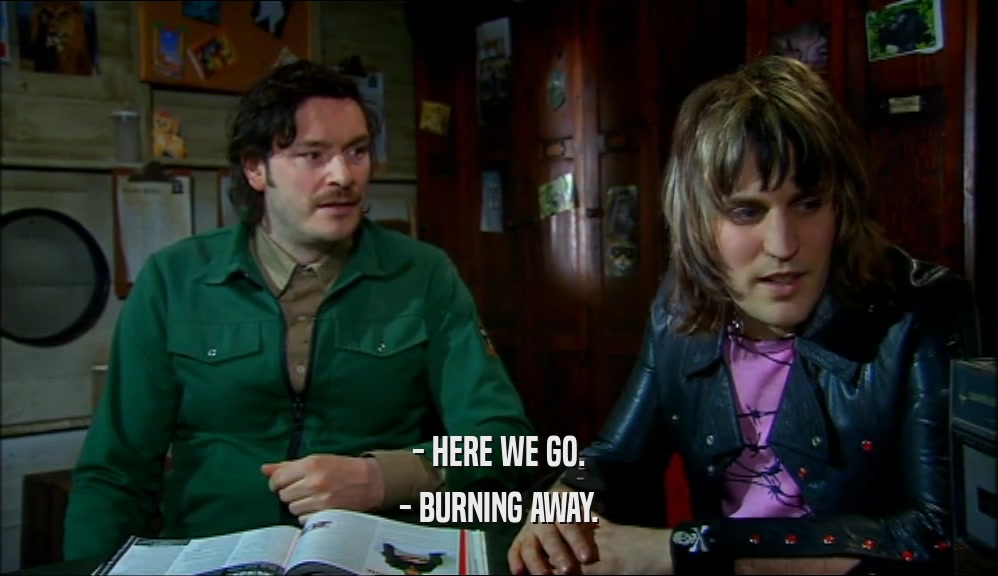 - HERE WE GO.
 - BURNING AWAY.
 