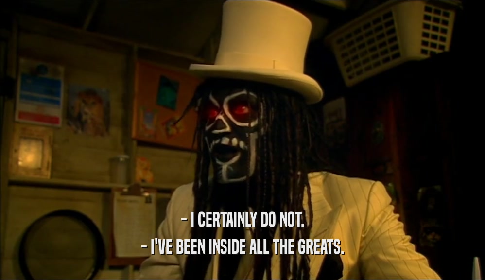 - I CERTAINLY DO NOT. - I'VE BEEN INSIDE ALL THE GREATS. 