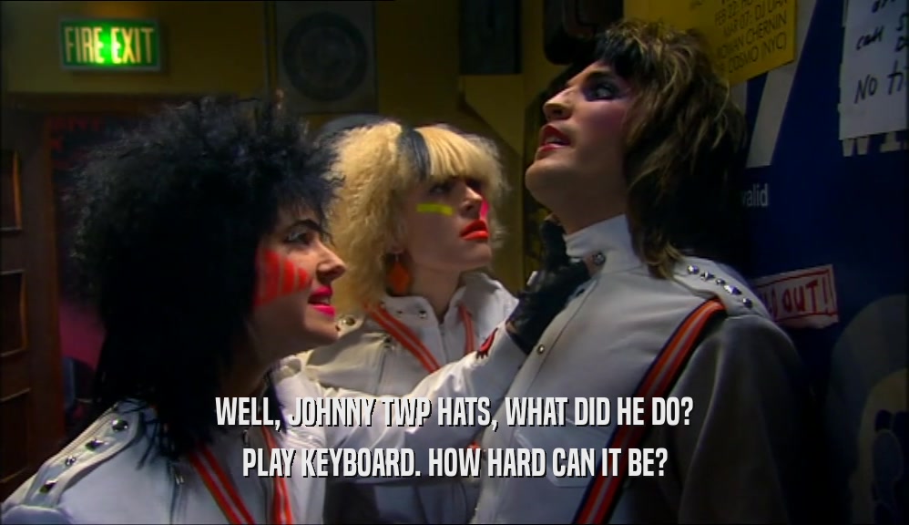 WELL, JOHNNY TWP HATS, WHAT DID HE DO? PLAY KEYBOARD. HOW HARD CAN IT BE? 