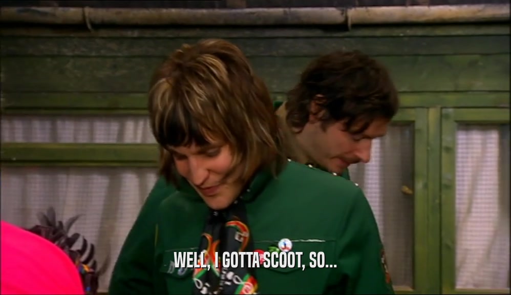 WELL, I GOTTA SCOOT, SO...  
