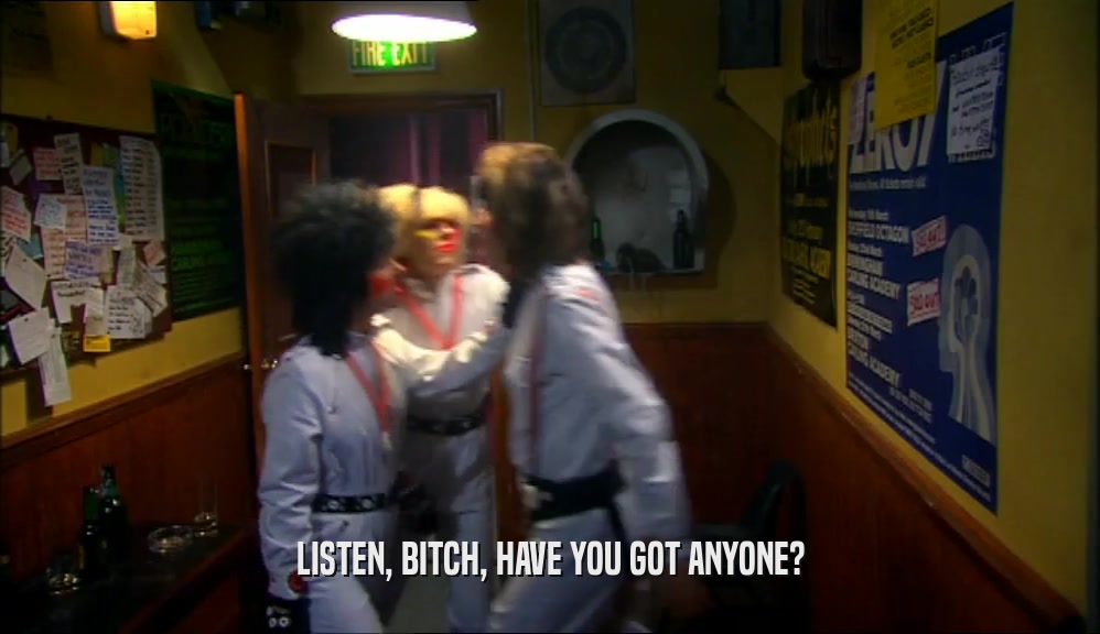 LISTEN, BITCH, HAVE YOU GOT ANYONE?  