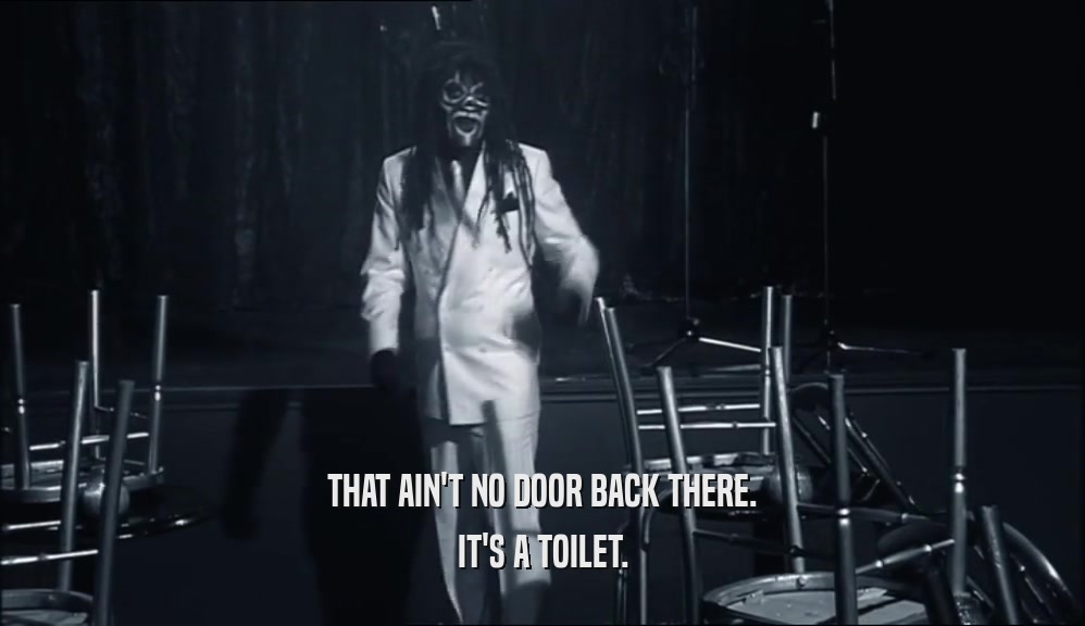 THAT AIN'T NO DOOR BACK THERE. IT'S A TOILET. 