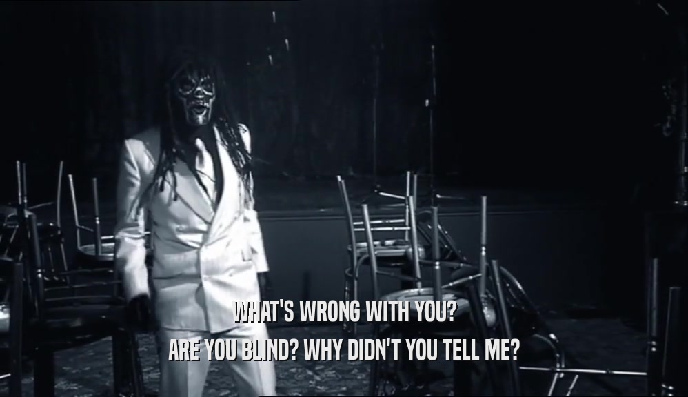 WHAT'S WRONG WITH YOU? ARE YOU BLIND? WHY DIDN'T YOU TELL ME? 