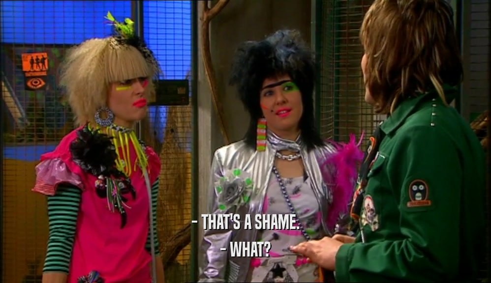 - THAT'S A SHAME. - WHAT? 
