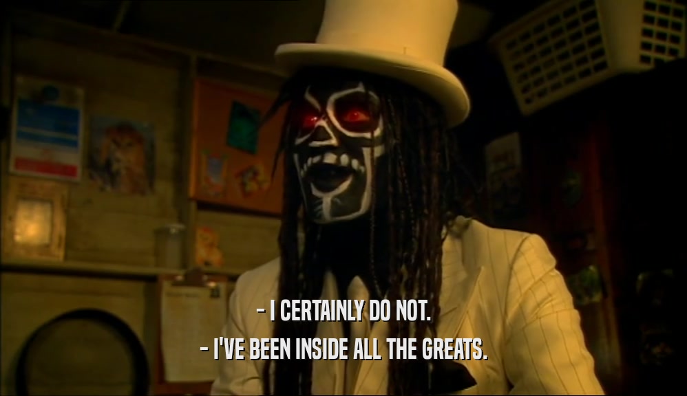 - I CERTAINLY DO NOT. - I'VE BEEN INSIDE ALL THE GREATS. 