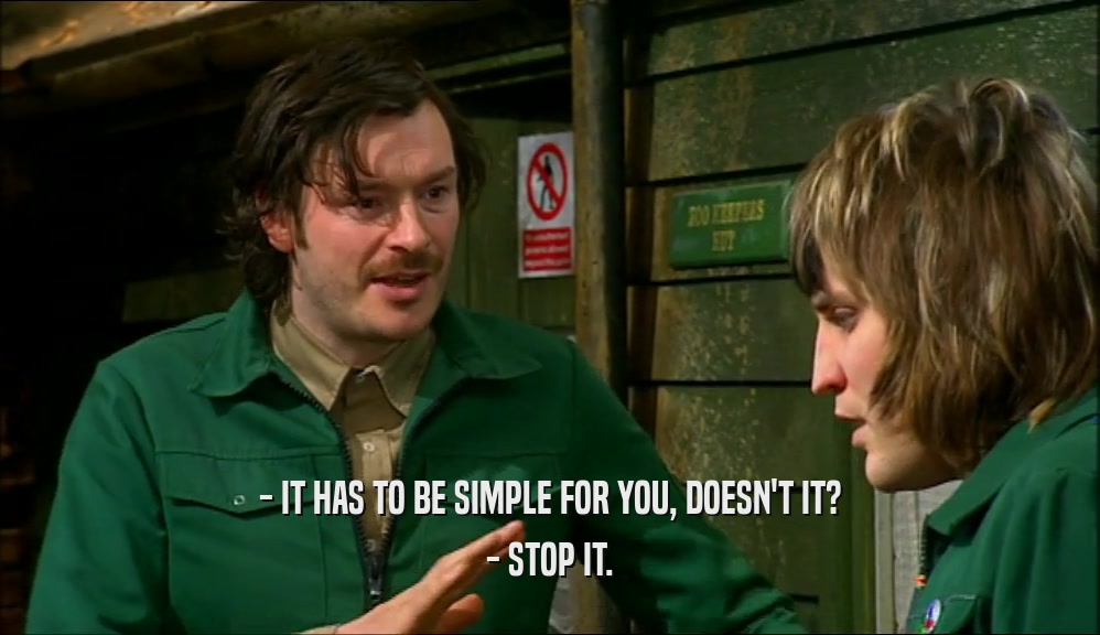 - IT HAS TO BE SIMPLE FOR YOU, DOESN'T IT? - STOP IT. 