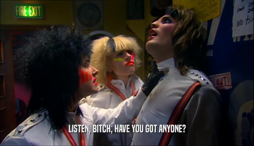 LISTEN, BITCH, HAVE YOU GOT ANYONE?  