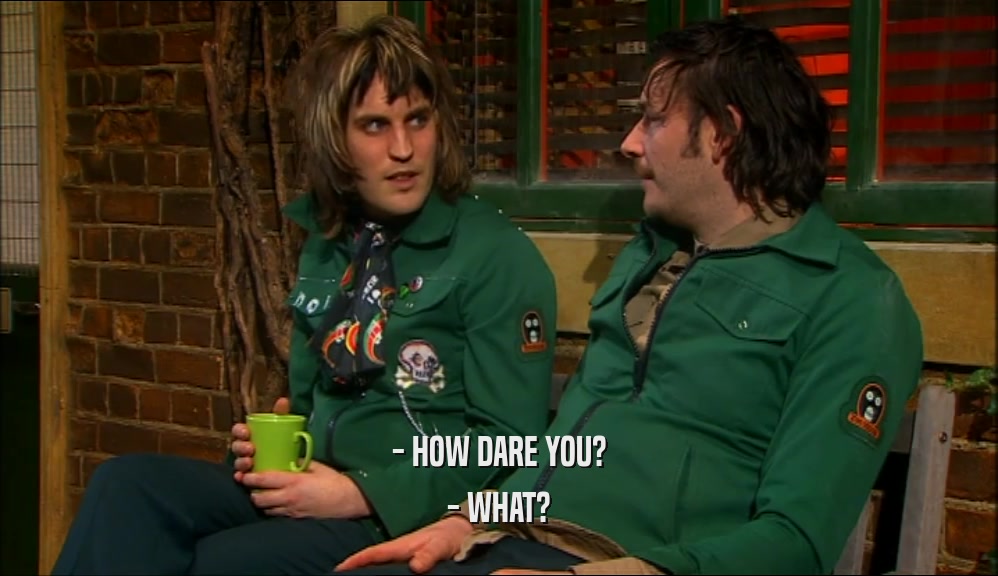 - HOW DARE YOU? - WHAT? 