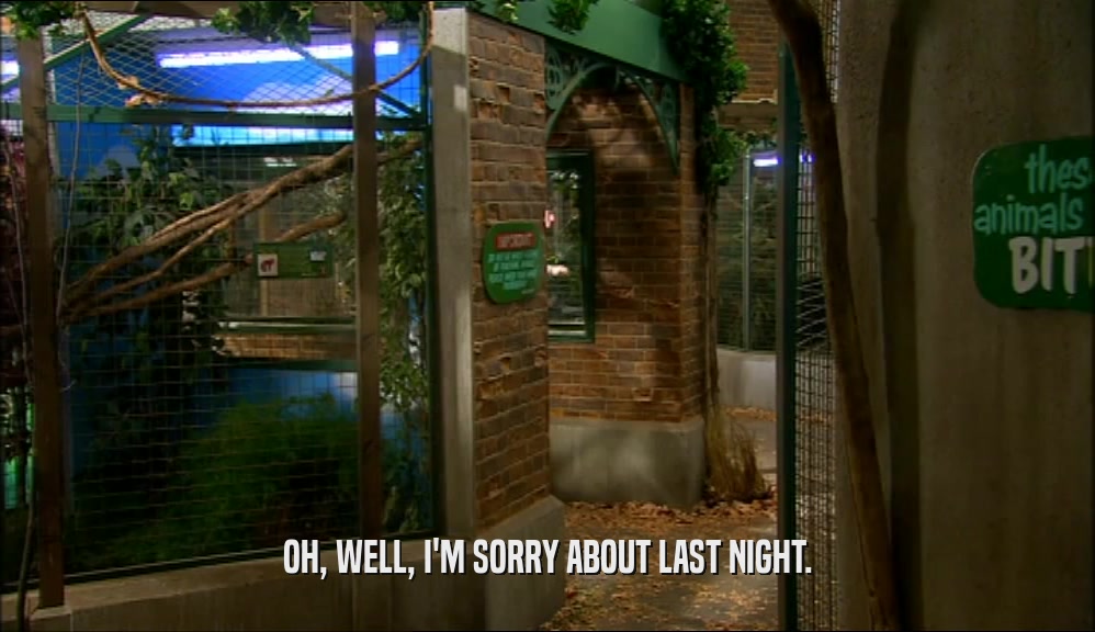 OH, WELL, I'M SORRY ABOUT LAST NIGHT.  