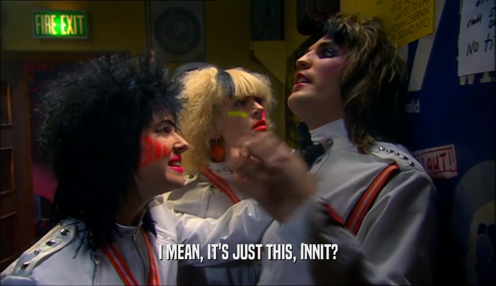 I MEAN, IT'S JUST THIS, INNIT?  