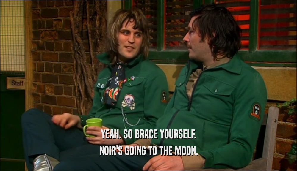YEAH. SO BRACE YOURSELF. NOIR'S GOING TO THE MOON. 