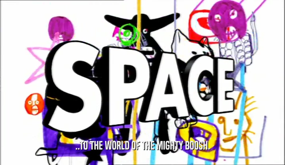..TO THE WORLD OF THE MIGHTY BOOSH.  