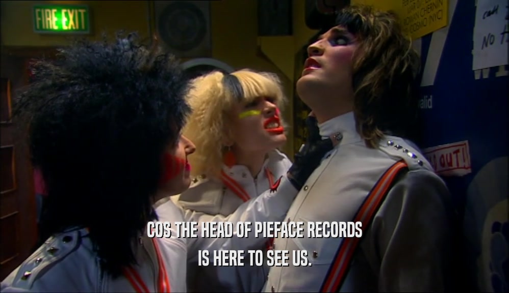 COS THE HEAD OF PIEFACE RECORDS IS HERE TO SEE US. 