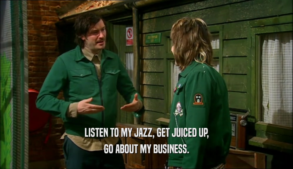 LISTEN TO MY JAZZ, GET JUICED UP, GO ABOUT MY BUSINESS. 
