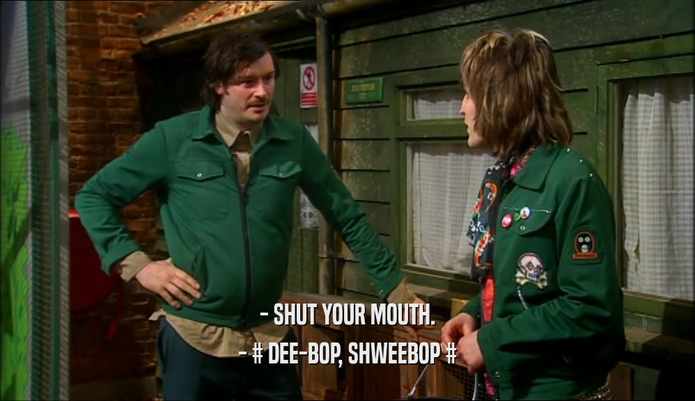 - SHUT YOUR MOUTH. - # DEE-BOP, SHWEEBOP # 