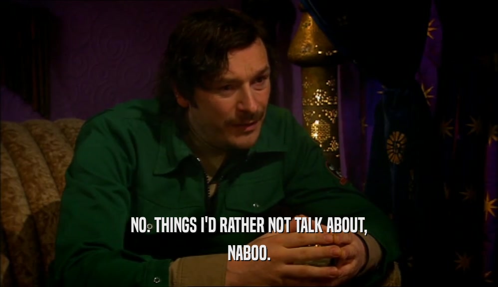 NO. THINGS I'D RATHER NOT TALK ABOUT, NABOO. 