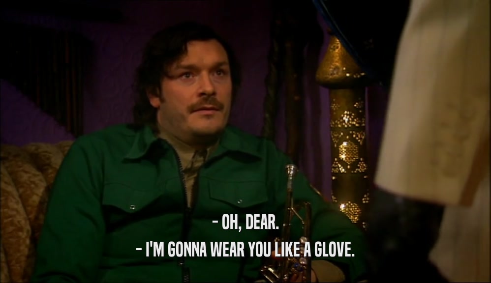 - OH, DEAR. - I'M GONNA WEAR YOU LIKE A GLOVE. 