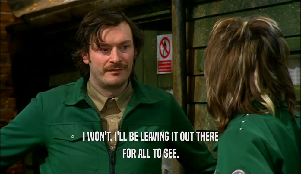 I WON'T. I'LL BE LEAVING IT OUT THERE FOR ALL TO SEE. 