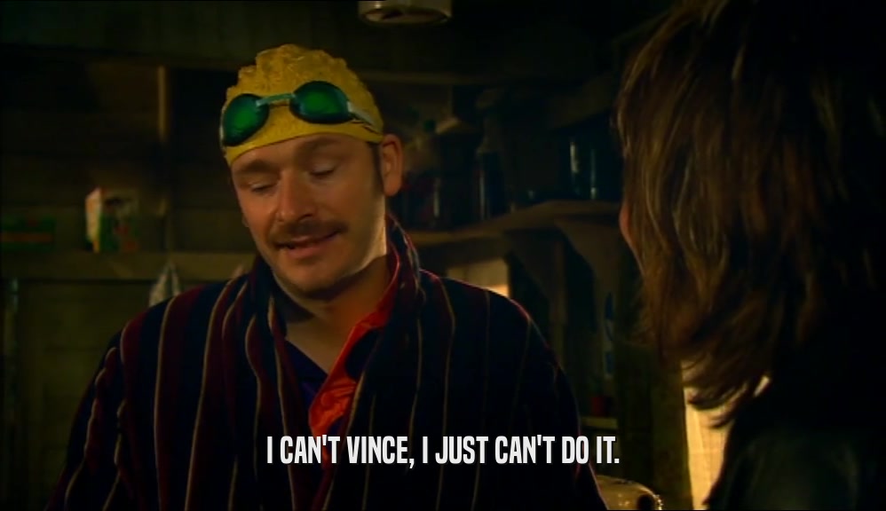 I CAN'T VINCE, I JUST CAN'T DO IT.  