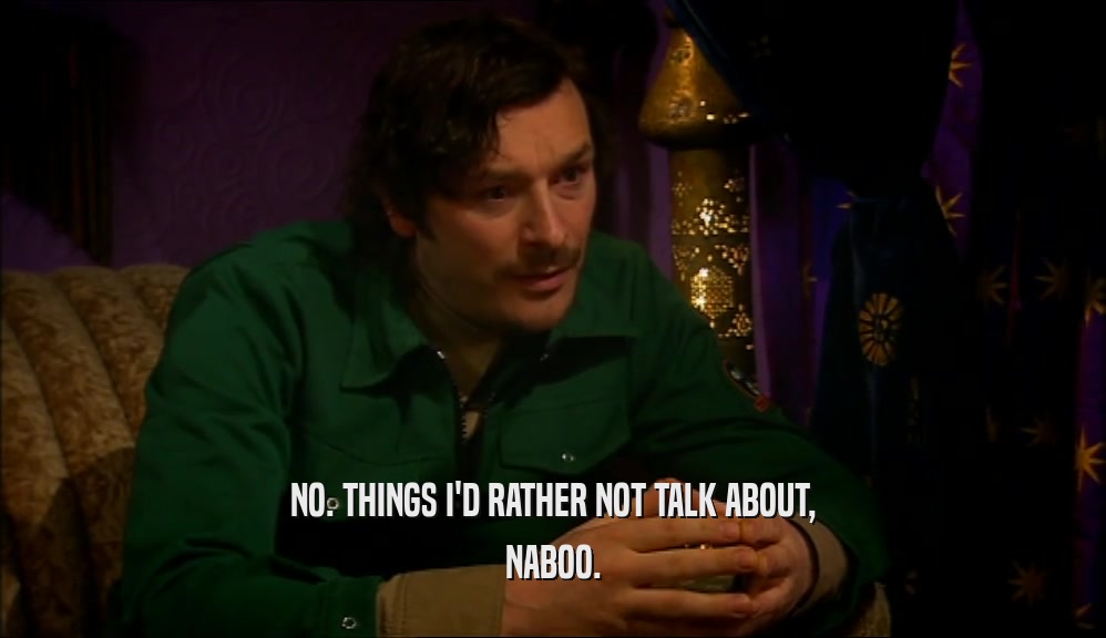 NO. THINGS I'D RATHER NOT TALK ABOUT, NABOO. 
