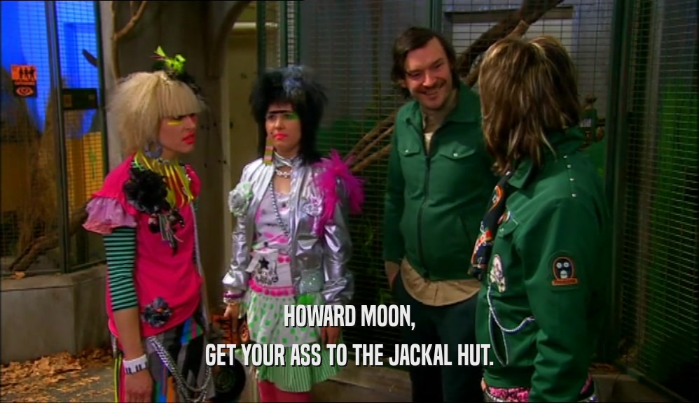 HOWARD MOON, GET YOUR ASS TO THE JACKAL HUT. 
