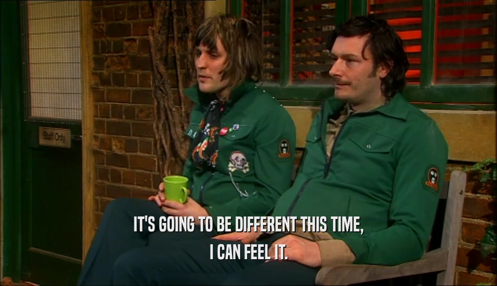 IT'S GOING TO BE DIFFERENT THIS TIME, I CAN FEEL IT. 