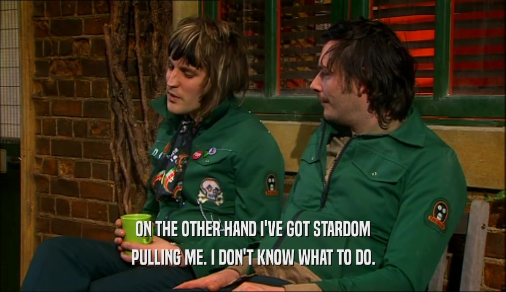 ON THE OTHER HAND I'VE GOT STARDOM PULLING ME. I DON'T KNOW WHAT TO DO. 