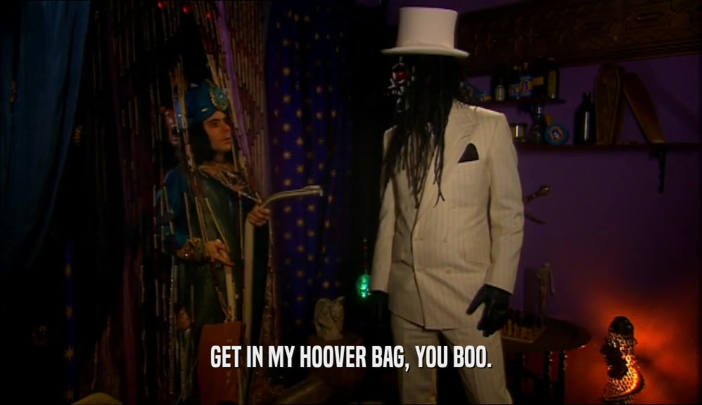 GET IN MY HOOVER BAG, YOU BOO.  