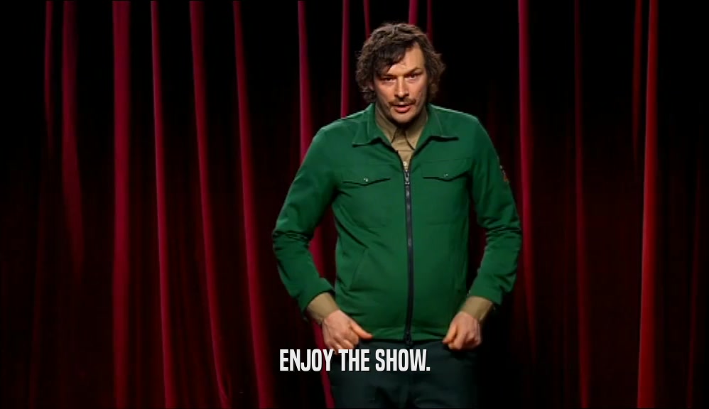ENJOY THE SHOW.  