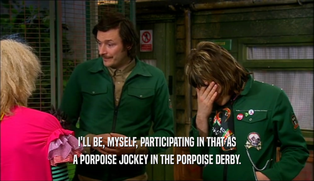 I'LL BE, MYSELF, PARTICIPATING IN THAT AS
 A PORPOISE JOCKEY IN THE PORPOISE DERBY.
 