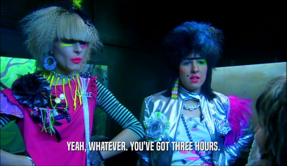 YEAH, WHATEVER. YOU'VE GOT THREE HOURS.  