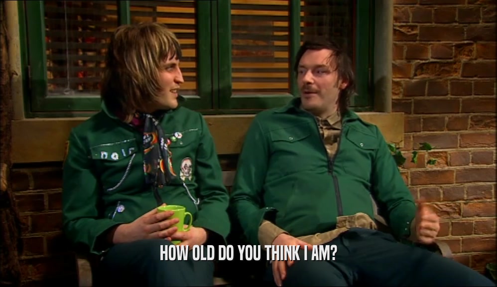 HOW OLD DO YOU THINK I AM?  