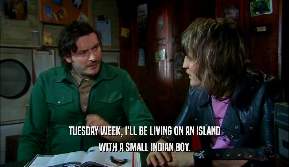 TUESDAY WEEK, I'LL BE LIVING ON AN ISLAND WITH A SMALL INDIAN BOY. 
